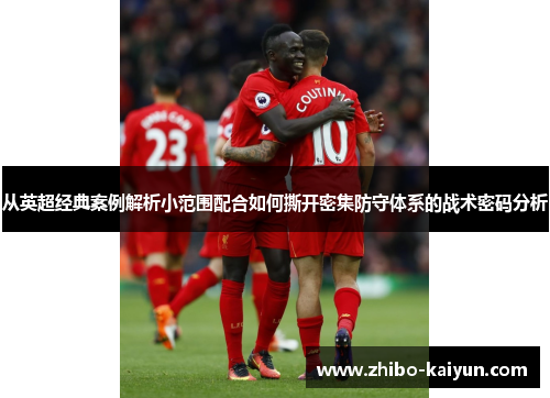 从英超经典案例解析小范围配合如何撕开密集防守体系的战术密码分析