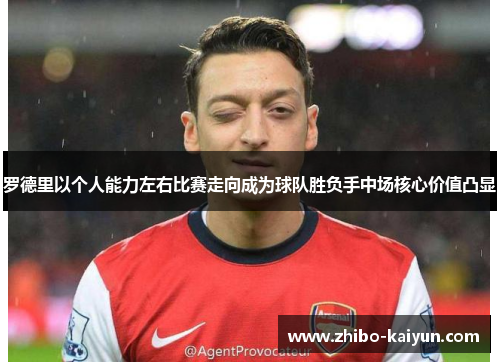 罗德里以个人能力左右比赛走向成为球队胜负手中场核心价值凸显