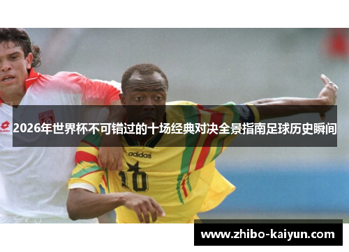 2026年世界杯不可错过的十场经典对决全景指南足球历史瞬间