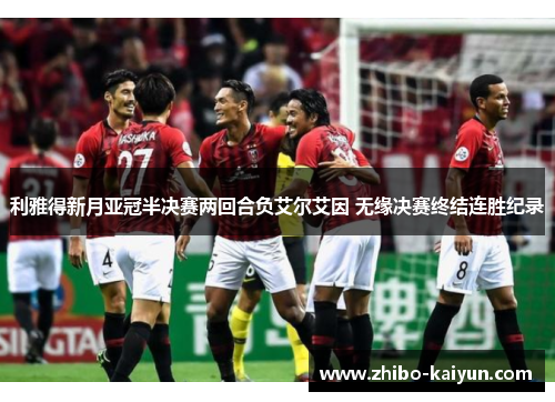 利雅得新月亚冠半决赛两回合负艾尔艾因 无缘决赛终结连胜纪录