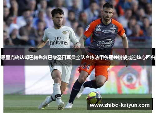 恩里克确认姆巴佩恢复巴黎圣日耳曼全队合练法甲争冠关键战或迎核心回归 恩里克确认姆巴佩恢复巴黎圣日耳曼全队合练法甲争冠关键战或迎核心回归
