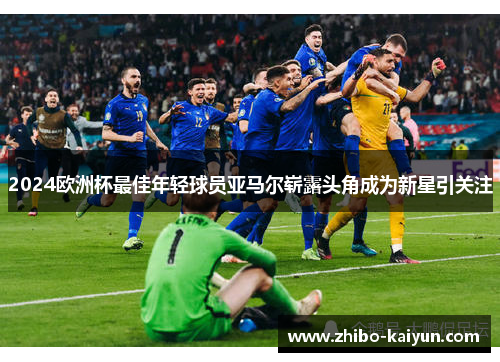 2024欧洲杯最佳年轻球员亚马尔崭露头角成为新星引关注