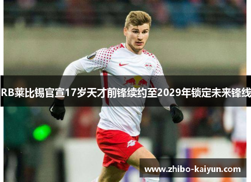 RB莱比锡官宣17岁天才前锋续约至2029年锁定未来锋线