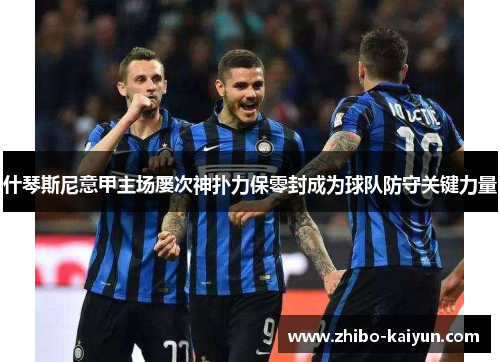 什琴斯尼意甲主场屡次神扑力保零封成为球队防守关键力量 什琴斯尼意甲主场屡次神扑力保零封成为球队防守关键力量