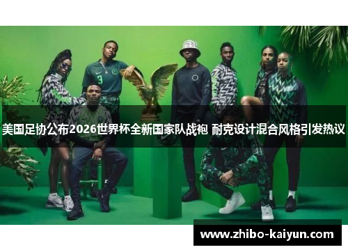美国足协公布2026世界杯全新国家队战袍 耐克设计混合风格引发热议
