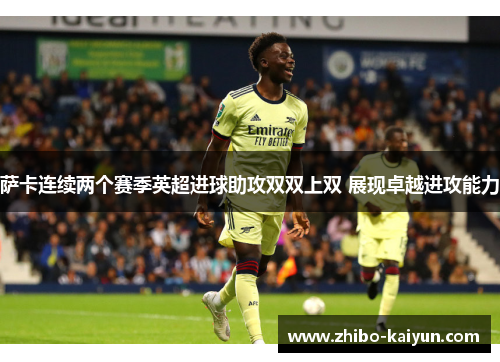 萨卡连续两个赛季英超进球助攻双双上双 展现卓越进攻能力