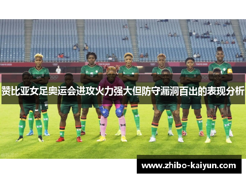 赞比亚女足奥运会进攻火力强大但防守漏洞百出的表现分析