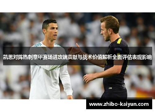 凯恩对阵热刺意甲赛场进攻端贡献与战术价值解析全面评估表现影响 凯恩对阵热刺意甲赛场进攻端贡献与战术价值解析全面评估表现影响