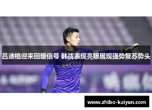 吕迪格迎来回暖信号 韩战表现亮眼展现强势复苏势头 吕迪格迎来回暖信号 韩战表现亮眼展现强势复苏势头