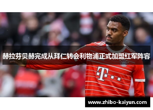 赫拉芬贝赫完成从拜仁转会利物浦正式加盟红军阵容 赫拉芬贝赫完成从拜仁转会利物浦正式加盟红军阵容