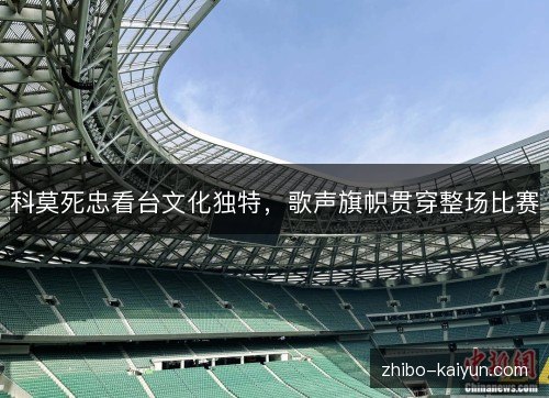 科莫死忠看台文化独特,歌声旗帜贯穿整场比赛 科莫死忠看台文化独特,歌声旗帜贯穿整场比赛