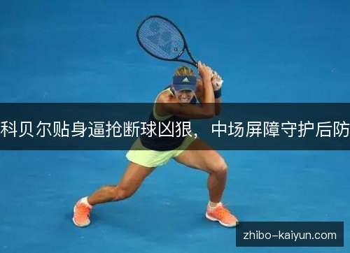 科贝尔贴身逼抢断球凶狠,中场屏障守护后防 科贝尔贴身逼抢断球凶狠,中场屏障守护后防