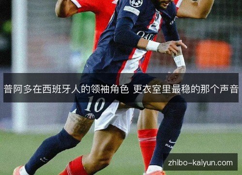 普阿多在西班牙人的领袖角色 更衣室里最稳的那个声音